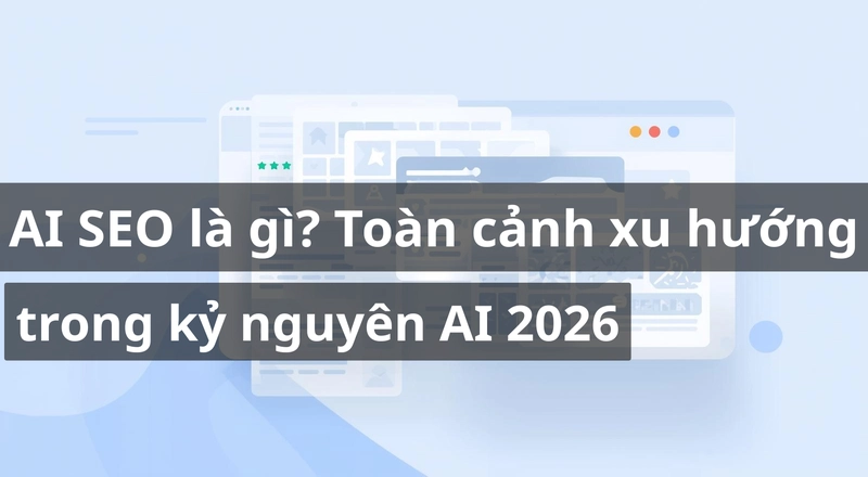 AI SEO là gì? Toàn cảnh xu hướng tối ưu tìm kiếm trong kỷ nguyên AI 2026