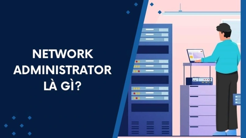 Network Administrator Là Gì? Những Kỹ Năng Cần Có?